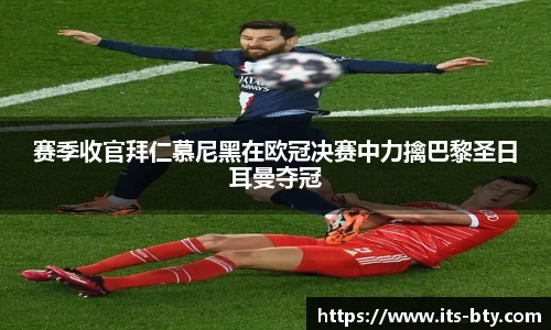 赛季收官拜仁慕尼黑在欧冠决赛中力擒巴黎圣日耳曼夺冠