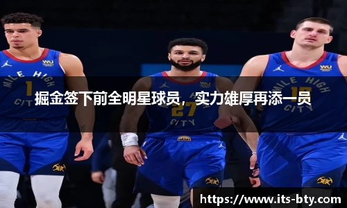 掘金签下前全明星球员，实力雄厚再添一员