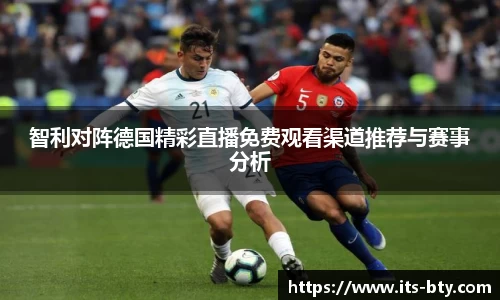 智利对阵德国精彩直播免费观看渠道推荐与赛事分析