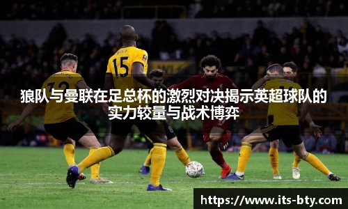 狼队与曼联在足总杯的激烈对决揭示英超球队的实力较量与战术博弈