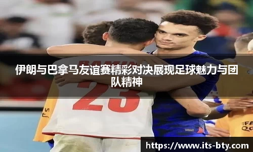 伊朗与巴拿马友谊赛精彩对决展现足球魅力与团队精神