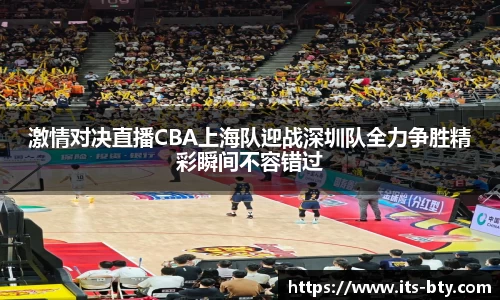 激情对决直播CBA上海队迎战深圳队全力争胜精彩瞬间不容错过