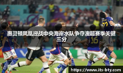惠灵顿凤凰迎战中央海岸水队争夺澳超赛季关键三分