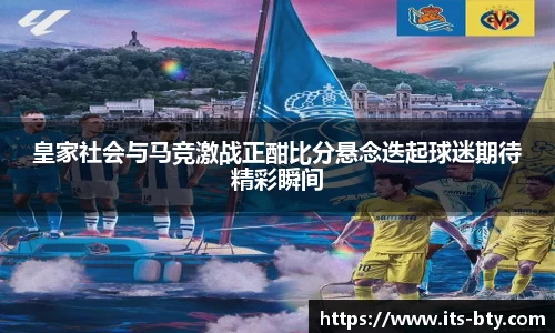 皇家社会与马竞激战正酣比分悬念迭起球迷期待精彩瞬间