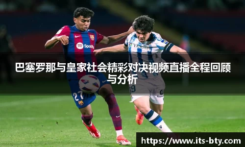巴塞罗那与皇家社会精彩对决视频直播全程回顾与分析