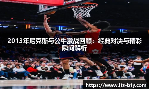 2013年尼克斯与公牛激战回顾：经典对决与精彩瞬间解析