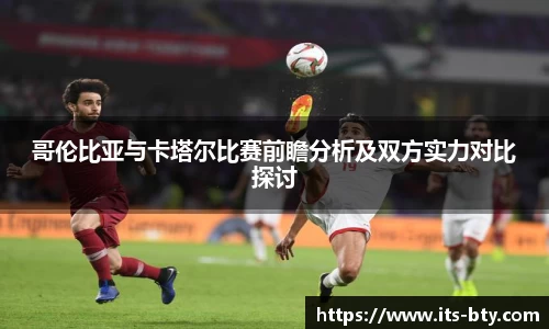 哥伦比亚与卡塔尔比赛前瞻分析及双方实力对比探讨