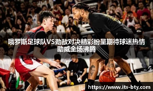 哦罗斯足球队VS劲敌对决精彩纷呈期待球迷热情助威全场沸腾