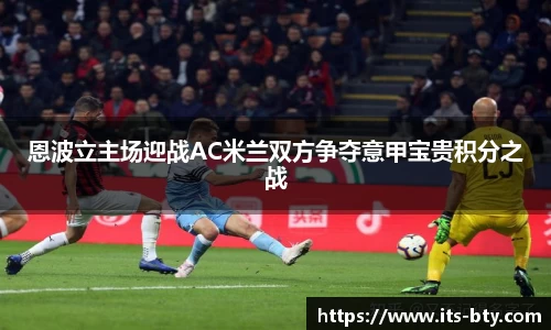 恩波立主场迎战AC米兰双方争夺意甲宝贵积分之战