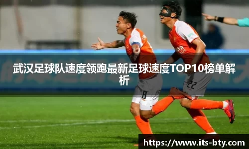 武汉足球队速度领跑最新足球速度TOP10榜单解析