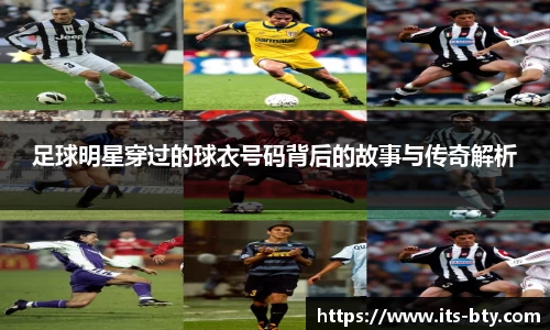 足球明星穿过的球衣号码背后的故事与传奇解析