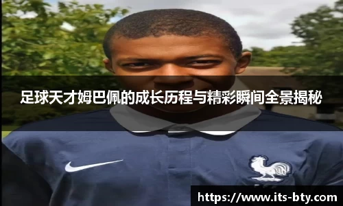 足球天才姆巴佩的成长历程与精彩瞬间全景揭秘